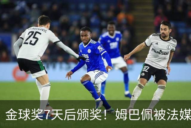金球奖7天后颁奖！姆巴佩被法媒评为赛季最佳 感言：我做了很多傻事